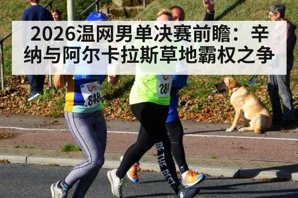 2026温网男单决赛前瞻:辛纳与阿尔卡拉斯草地霸权之争