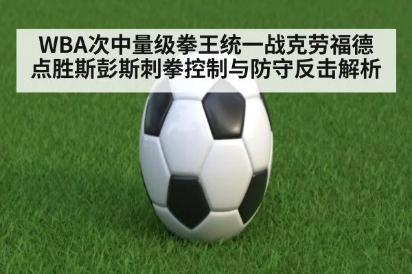 WBA次中量级拳王统一战克劳福德点胜斯彭斯刺拳控制与防守反击解析