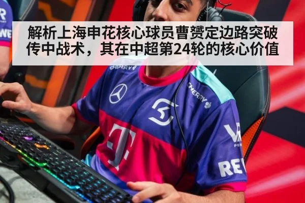解析上海申花核心球员曹赟定边路突破传中战术，其在中超第24轮的核心价值