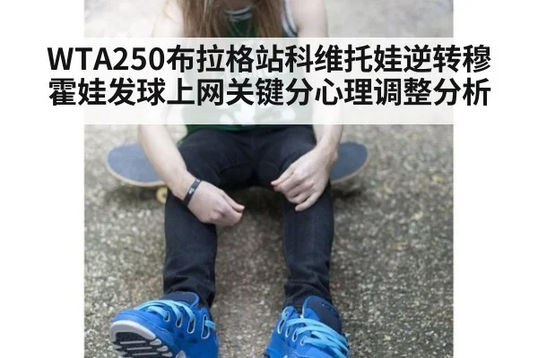 WTA250布拉格站科维托娃逆转穆霍娃发球上网关键分心理调整分析