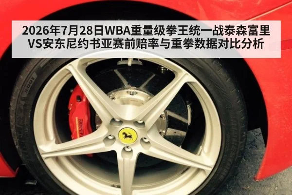 2026年7月28日WBA重量级拳王统一战泰森富里VS安东尼约书亚赛前赔率与重拳数据对比分析
