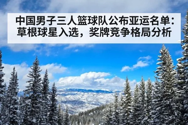 中国男子三人篮球队公布亚运名单:草根球星入选,奖牌竞争格局分析